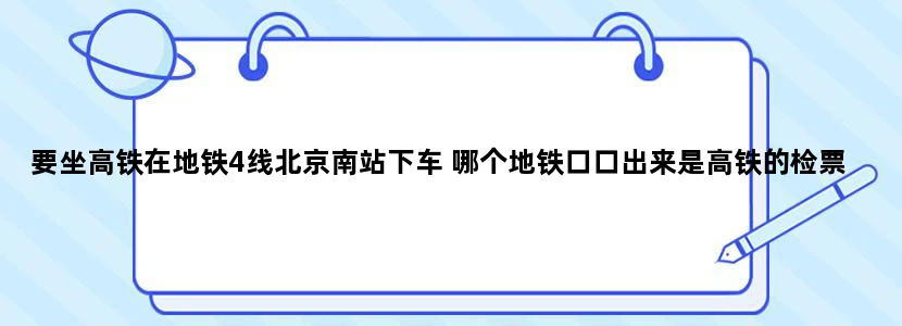 要坐高铁在地铁4线北京南站下车 哪个地铁口口出来是高铁的检票口