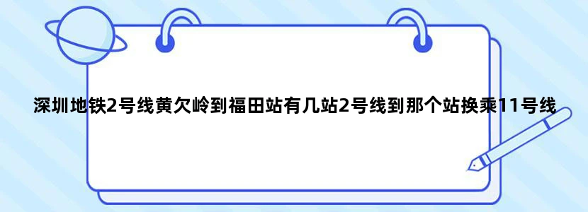 深圳地铁2号线黄欠岭到福田站有几站2号线到那个站换乘11号线去机场