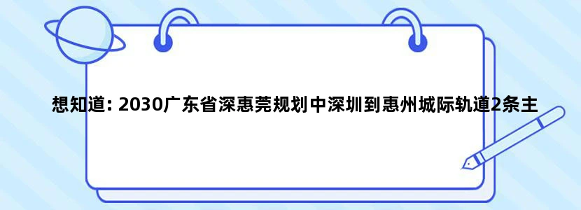 想知道: 2030广东省深惠莞规划中深圳到惠州城际轨道2条主要经过哪些站点