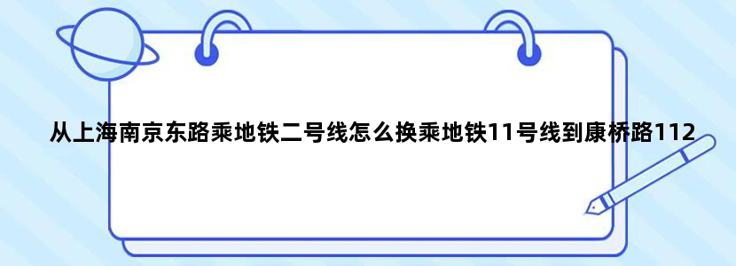 从上海南京东路乘地铁二号线怎么换乘地铁11号线到康桥路1123弄92号