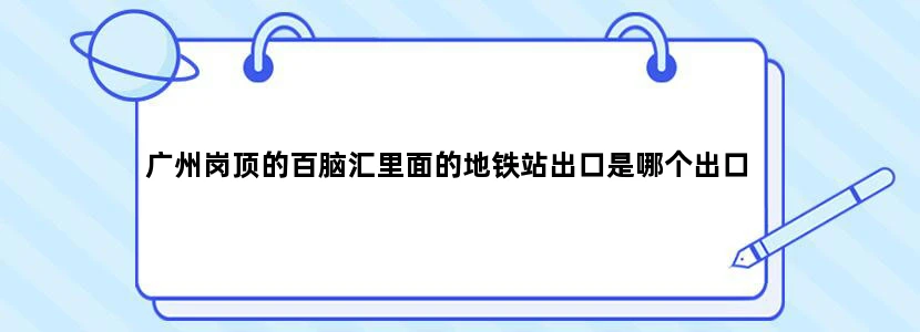 广州岗顶的百脑汇里面的地铁站出口是哪个出口