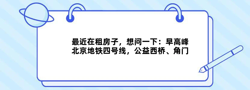 最近在租房子，想问一下：早高峰北京地铁四号线，公益西桥、角门西与马家堡这3个站挤不挤从南往北走。