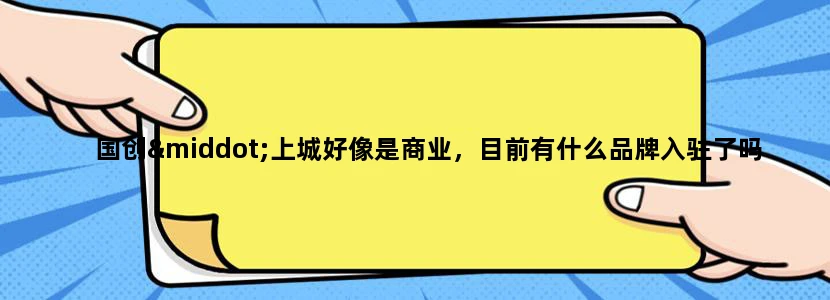 国创·上城好像是商业，目前有什么品牌入驻了吗