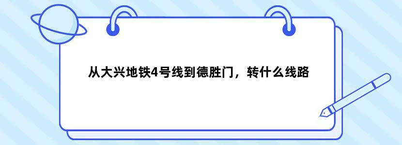 从大兴地铁4号线到德胜门，转什么线路