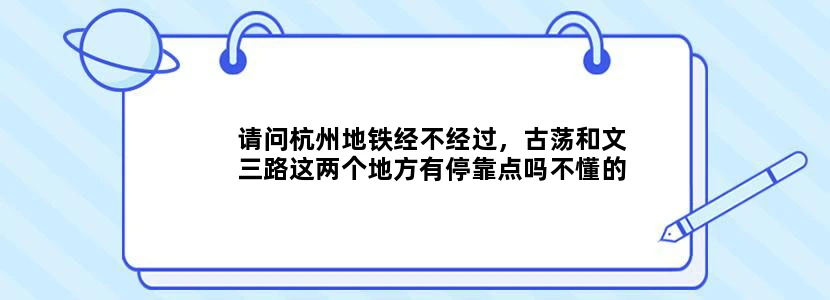 请问杭州地铁经不经过，古荡和文三路这两个地方有停靠点吗不懂的请别乱回答！