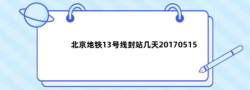 北京地铁13号线封站几天20170515