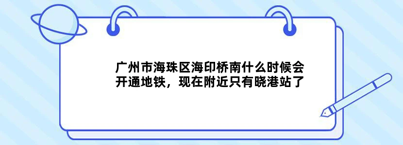 广州市海珠区海印桥南什么时候会开通地铁，现在附近只有晓港站了，比较远，不方便，谢谢大家的回答！