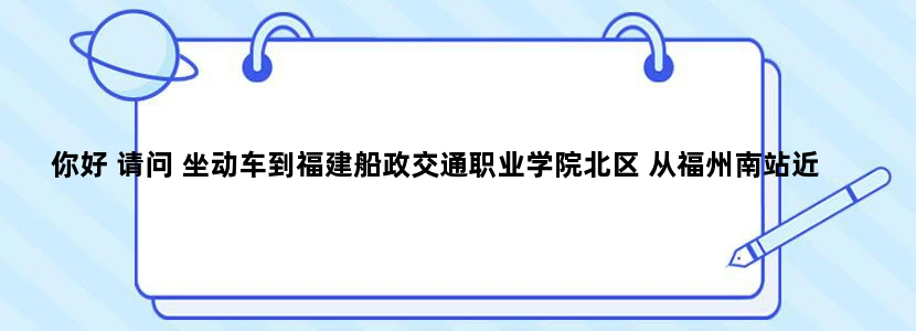 你好 请问 坐动车到福建船政交通职业学院北区 从福州南站近 还是从福州站近 两个站分别怎么坐公交呢