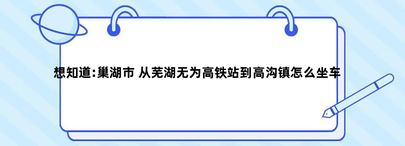 想知道:巢湖市 从芜湖无为高铁站到高沟镇怎么坐车