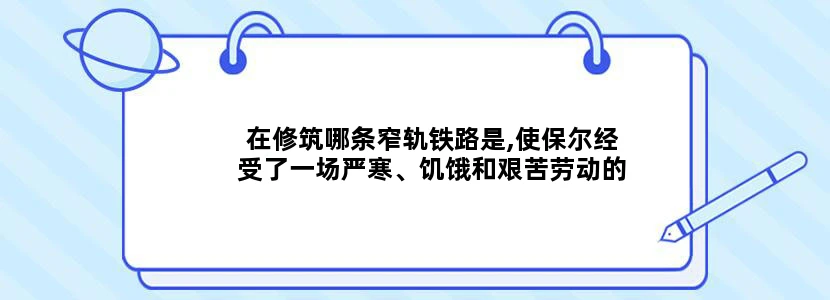 在修筑哪条窄轨铁路是,使保尔经受了一场严寒、饥饿和艰苦劳动的考验又是谁帮助保儿完成了小说