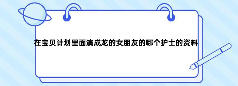 在宝贝计划里面演成龙的女朋友的哪个护士的资料