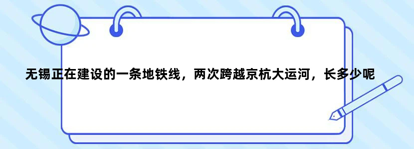 无锡正在建设的一条地铁线，两次跨越京杭大运河，长多少呢