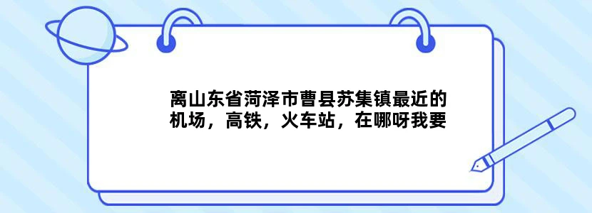 离山东省菏泽市曹县苏集镇最近的机场，高铁，火车站，在哪呀我要去苏集的