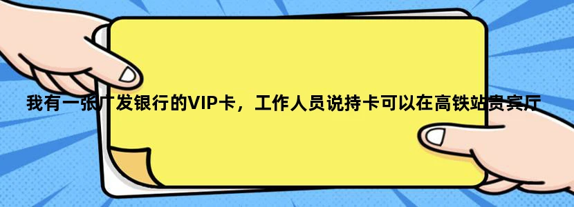 我有一张广发银行的VIP卡，工作人员说持卡可以在高铁站贵宾厅候车，在虹桥火车站有吗