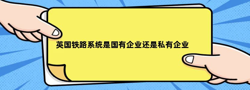 英国铁路系统是国有企业还是私有企业