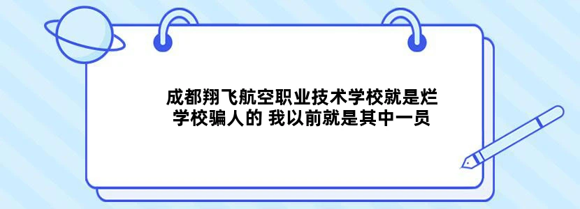 成都翔飞航空职业技术学校就是烂学校骗人的 我以前就是其中一员 也去招过生 一句话就是烂 姓高得