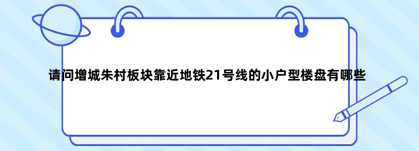 请问增城朱村板块靠近地铁21号线的小户型楼盘有哪些