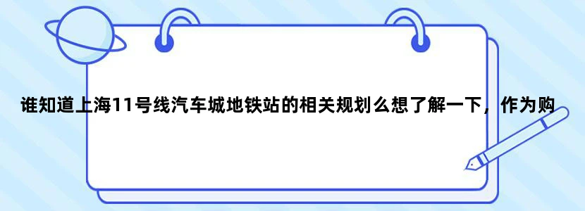 谁知道上海11号线汽车城地铁站的相关规划么想了解一下，作为购房参考，谢谢