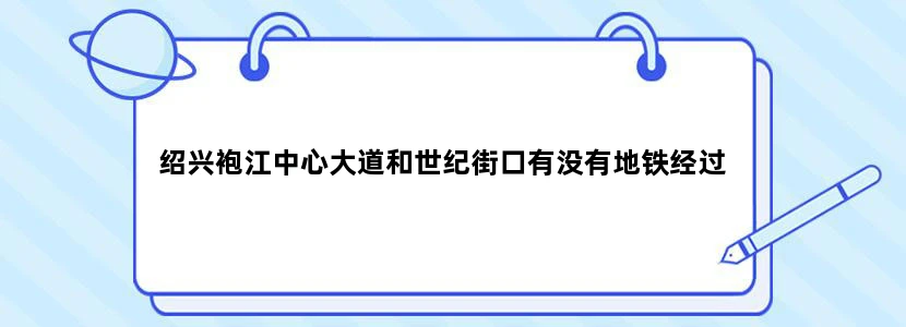 绍兴袍江中心大道和世纪街口有没有地铁经过