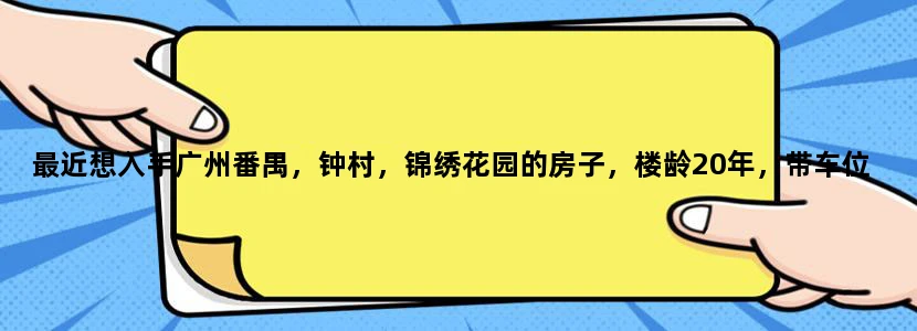 最近想入手广州番禺，钟村，锦绣花园的房子，楼龄20年，带车位，近地铁，但是怕以后难出手，大家怎么看