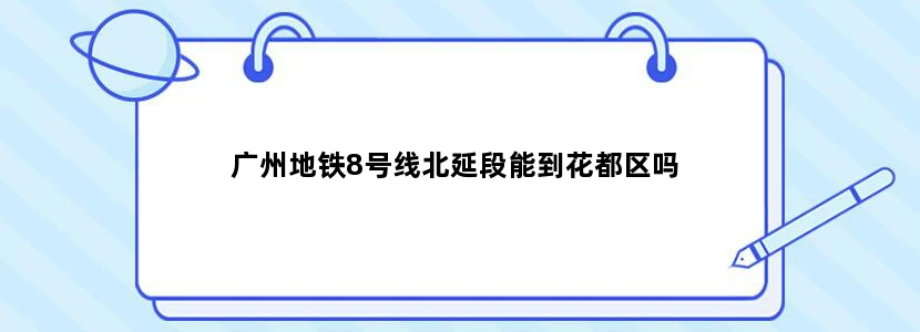 广州地铁8号线北延段能到花都区吗