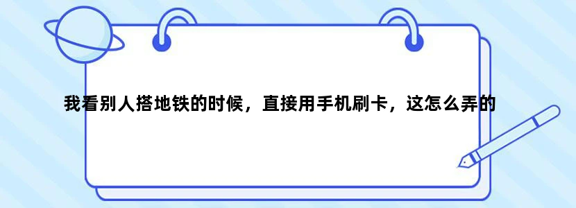 我看别人搭地铁的时候，直接用手机刷卡，这怎么弄的
