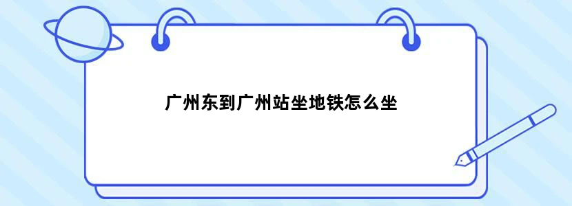 广州东到广州站坐地铁怎么坐