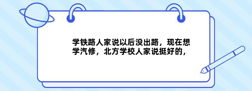 学铁路人家说以后没出路，现在想学汽修，北方学校人家说挺好的，有人和我一起去么