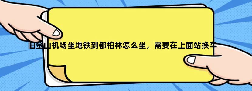旧金山机场坐地铁到都柏林怎么坐，需要在上面站换车