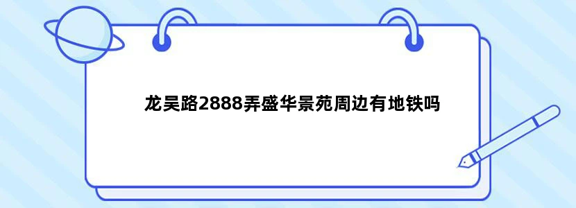 龙吴路2888弄盛华景苑周边有地铁吗
