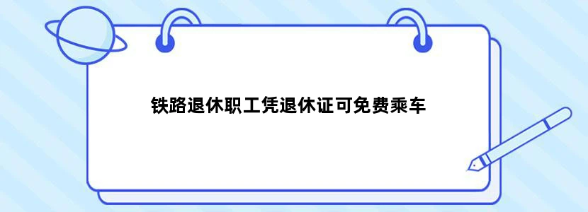 铁路退休职工凭退休证可免费乘车
