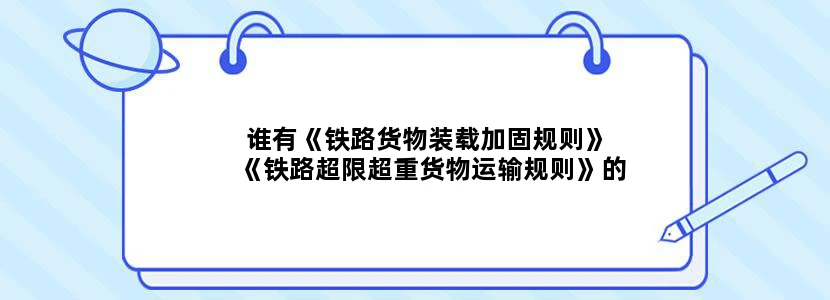 谁有《铁路货物装载加固规则》 《铁路超限超重货物运输规则》的电子版给发下啊,感激不尽。