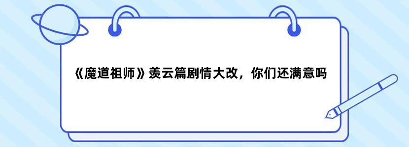 《魔道祖师》羡云篇剧情大改，你们还满意吗