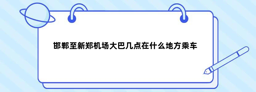 邯郸至新郑机场大巴几点在什么地方乘车