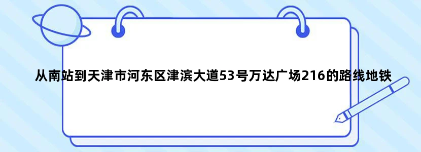 从南站到天津市河东区津滨大道53号万达广场216的路线地铁