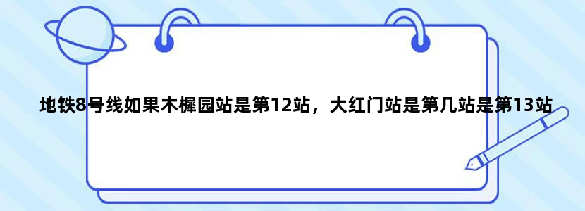 地铁8号线如果木樨园站是第12站，大红门站是第几站是第13站吗