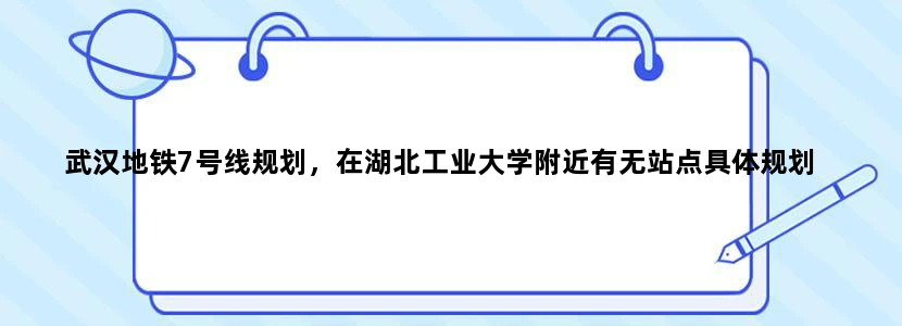 武汉地铁7号线规划，在湖北工业大学附近有无站点具体规划