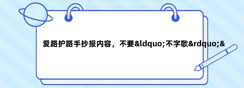 爱路护路手抄报内容，不要“不字歌”“三字经”，不要太长的，急