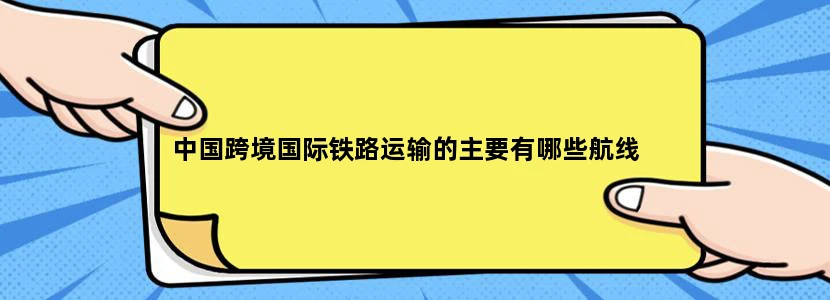 中国跨境国际铁路运输的主要有哪些航线
