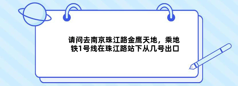 请问去南京珠江路金鹰天地，乘地铁1号线在珠江路站下从几号出口出去谢谢
