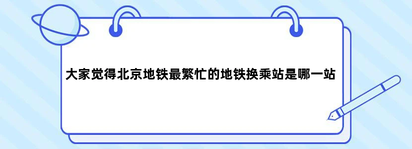 大家觉得北京地铁最繁忙的地铁换乘站是哪一站