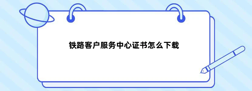 铁路客户服务中心证书怎么下载