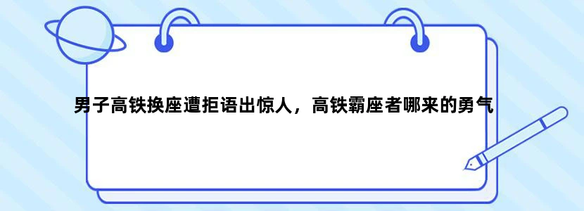 男子高铁换座遭拒语出惊人，高铁霸座者哪来的勇气