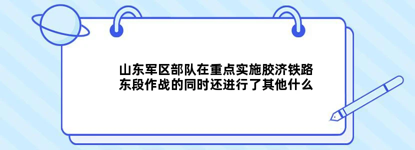 山东军区部队在重点实施胶济铁路东段作战的同时还进行了其他什么作战