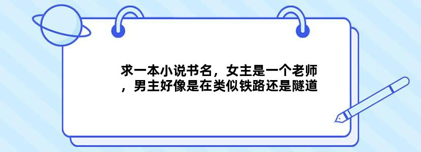求一本小说书名，女主是一个老师，男主好像是在类似铁路还是隧道里工作，男女主以前就认识，女主姓李