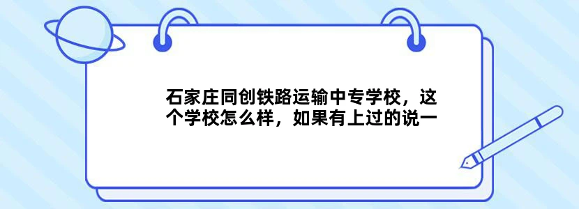 石家庄同创铁路运输中专学校，这个学校怎么样，如果有上过的说一下