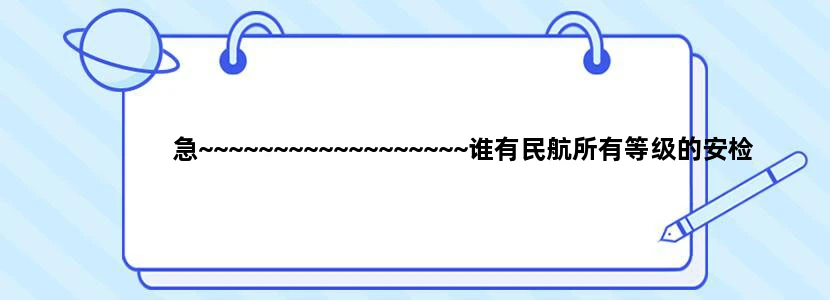 急~~~~~~~~~~~~~~~~~~谁有民航所有等级的安检证书图片样本 谢谢啦