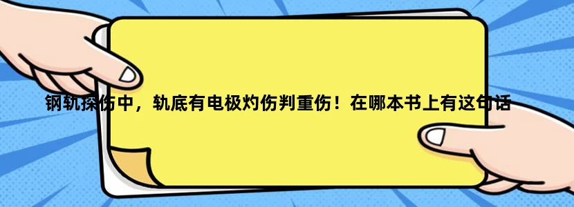钢轨探伤中，轨底有电极灼伤判重伤！在哪本书上有这句话