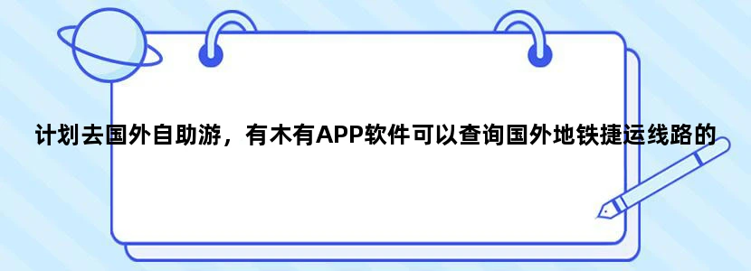 计划去国外自助游，有木有APP软件可以查询国外地铁捷运线路的，这样就省市多了