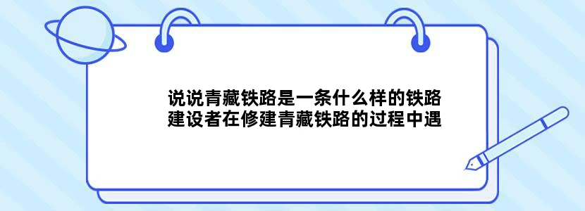 说说青藏铁路是一条什么样的铁路建设者在修建青藏铁路的过程中遇到了哪些困难又是怎样克服的